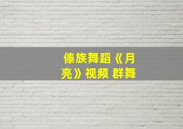 傣族舞蹈《月亮》视频 群舞